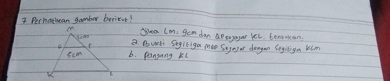 Perhatiean gambar berikut! 
Jika LM=9cm dan Psegagar KL, tentulean: 
8. D UKcti Segiliga Map Segayar dengan Segitiga klm
6. Pangang KL