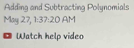 Adding and Subtracting Polynomials 
May 27, 1:37:20 AM 
D Watch help video