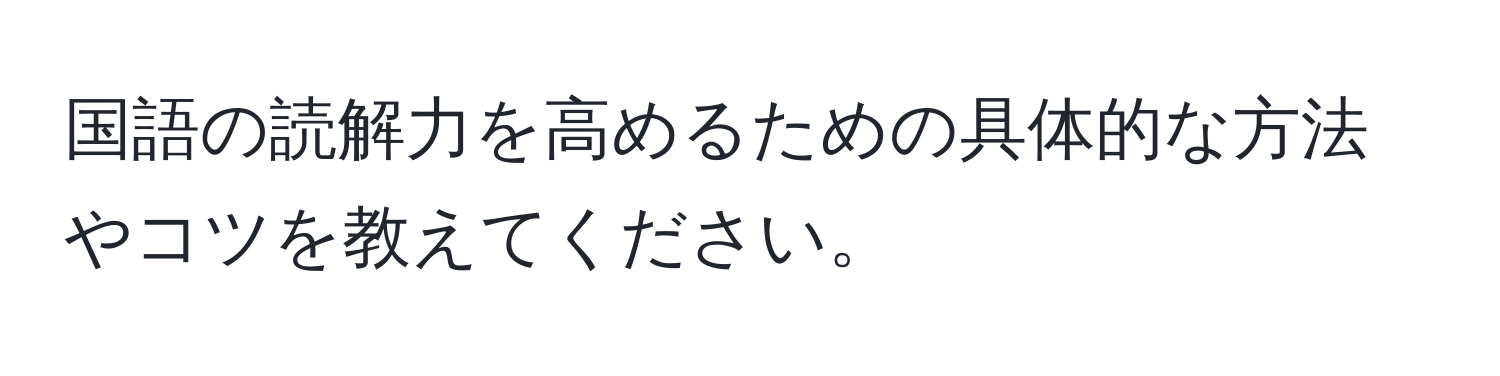 国語の読解力を高めるための具体的な方法やコツを教えてください。