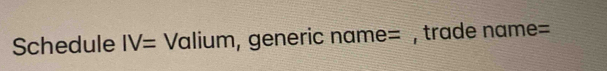 Schedule IV= Valium, generic ; na me= , trade na me=