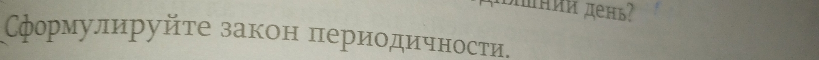 πнии день? 
формулируйτе закон πериοдичности.