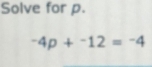 Solve for p.
-4p+^-12=-4