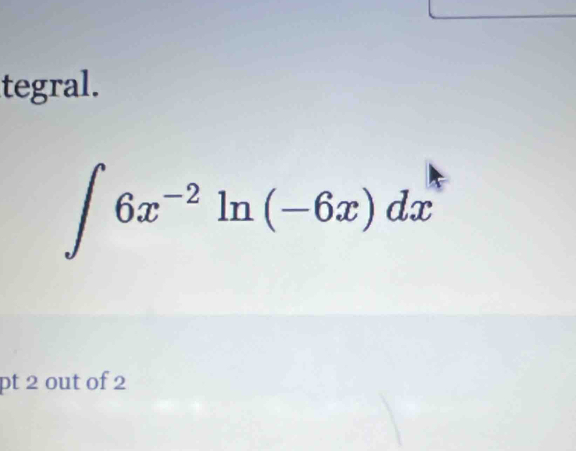 tegral.
∈t 6x^(-2)ln (-6x)dx
pt 2 out of 2