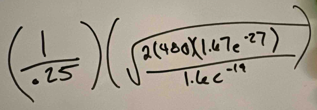 ( 1/.25 )(sqrt(frac 2(400)(1.67e^(-27)))1.6e^(-19))