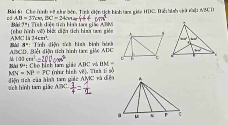 Cho hình vẽ như bên. Tính diện tích hình tam giác HDC. Biết hình chữ nhật ABCD
6AB=37cm,BC=24cm
Bài 7^* *: Tính diện tích hình tam giác ABM
(như hình vẽ) biết diện tích hình tam giác
AMC là 34cm^2.
Bài 8^* *: Tính diện tích hình bình hành
ABCD. Biết diện tích hình tam giác ADC
là 100cm^2.
Bài 9° *: Cho hình tam giác ABC và BM=
MN=NP=PC (như hình ve). Tính tỉ số
diện tích của hình tam giác AMC và diện
tích hình tam giác ABC.