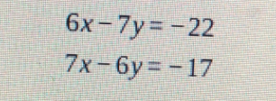 6x-7y=-22
7x-6y=-17