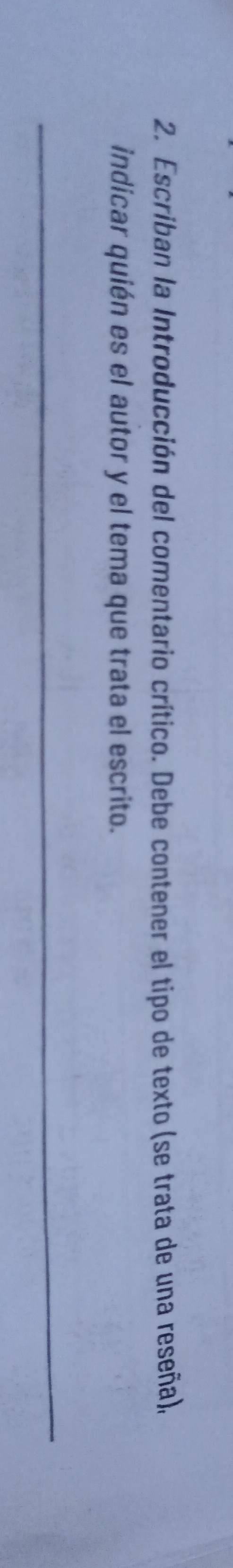 Escriban la Introducción del comentario crítico. Debe contener el tipo de texto (se trata de una reseña), 
indicar quién es el autor y el tema que trata el escrito. 
_