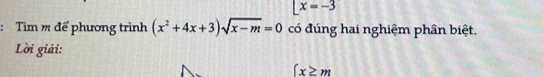 Lx=-3
: Tìm m để phương trình (x^2+4x+3)sqrt(x-m)=0 có đúng hai nghiệm phân biệt. 
Lời giải:
∈t x≥slant m