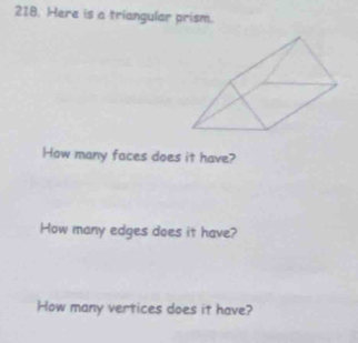 Here is a triangular prism. 
How many faces does it have? 
How many edges does it have? 
How many vertices does it have?