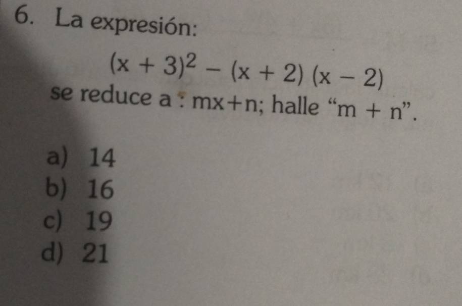 La expresión:
(x+3)^2-(x+2)(x-2)
se reduce a : mx+n; halle “ m+n''
a 14
b 16
c 19
d 21