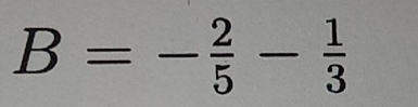 B=- 2/5 - 1/3 