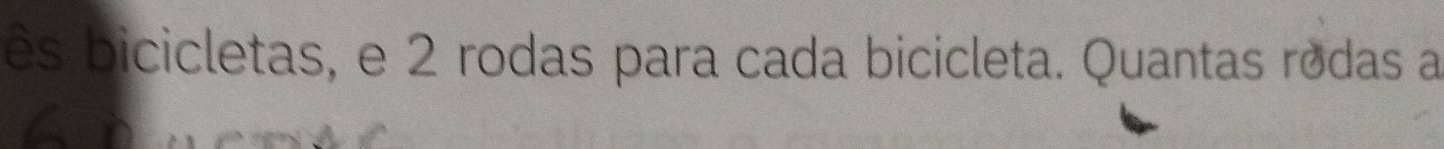 ês bicicletas, e 2 rodas para cada bicicleta. Quantas rodas a