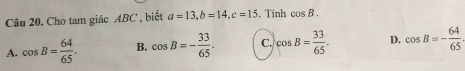 Giải quyết:Cho tam giác ABC , biết a=13, b=14, c=15. Tính cos B. A. cos ...