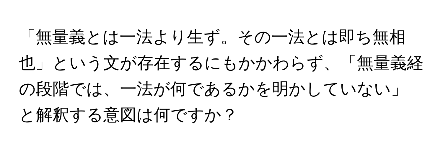 「無量義とは一法より生ず。その一法とは即ち無相也」という文が存在するにもかかわらず、「無量義経の段階では、一法が何であるかを明かしていない」と解釈する意図は何ですか？