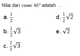 Nilai dari cosec 45° adalah ...
a.  1/2   1/2 sqrt(2)
d.
b.  1/2 sqrt(3)
e. sqrt(2)
C.  2/3 sqrt(3)