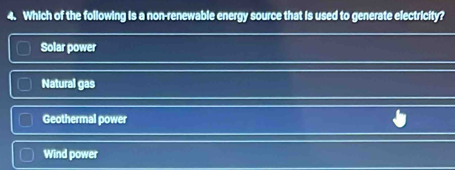 Which of the following is a non-renewable energy source that is used to generate electricity?
Solar power
Natural gas
Geothermal power
Wind power