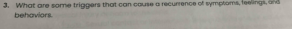 What are some triggers that can cause a recurrence of symptoms, feelings, and 
behaviors.
