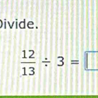 ivide.
 12/13 / 3=□
