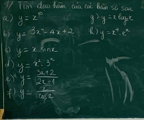 ly Tim dao ham wia cac Rain si san 
a) y=x^(10) y=2log _2x
b) y=3x^2-4x+2 () y=x^4· e^x
() y=x· sin x
d y=x^2· 3^x
e) y= (3x+2)/2x-1 
() y= x/cos x 