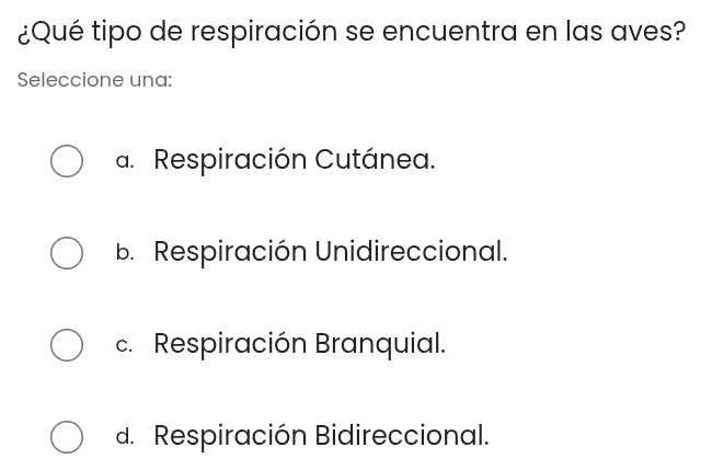 ¿Qué tipo de respiración se encuentra en las aves?
Seleccione una:
a. Respiración Cutánea.
b. Respiración Unidireccional.
c. Respiración Branquial.
d. Respiración Bidireccional.