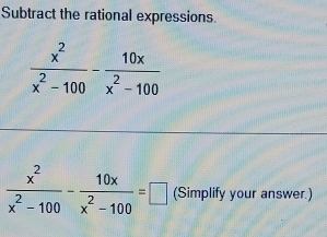 Subtract the rational expressions.
 x^2/x^2-100 - 10x/x^2-100 =□ (Simplify your answer.)