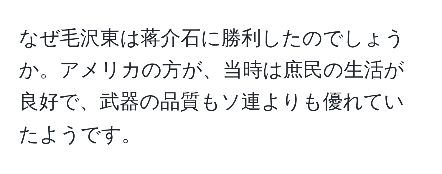 なぜ毛沢東は蒋介石に勝利したのでしょうか。アメリカの方が、当時は庶民の生活が良好で、武器の品質もソ連よりも優れていたようです。