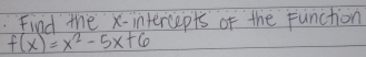 Find the x intercepts of the Function
f(x)=x^2-5x+6