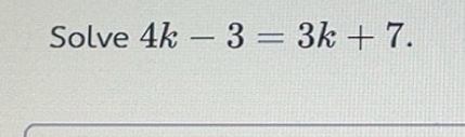 Solved: Solve 4k-3=3k+7. [Math]