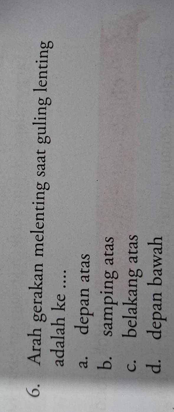 Arah gerakan melenting saat guling lenting
adalah ke ....
a. depan atas
b. samping atas
c. belakang atas
d. depan bawah