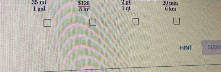  35mi/1gal   $120/8hr   2pt/1qt   20min/6km 
□ 
HINT SUBM