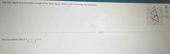 The blue figure is a translation image of the black figure. Write a rule to describe the translation. 
The transilation rule is^T□ □^((x,y))