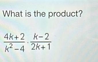 What is the product?
 (4k+2)/k^2-4 ·  (k-2)/2k+1 