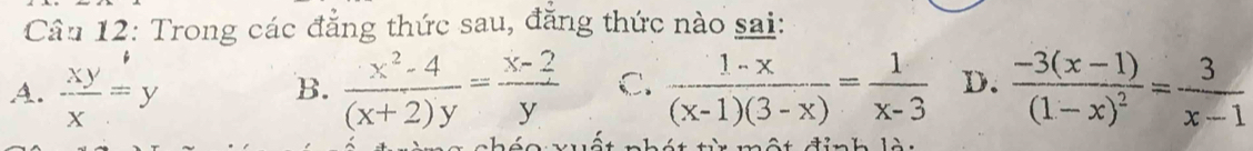 Trong các đẳng thức sau, đăng thức nào sai:
A.  xy/x =y  (x^2-4)/(x+2)y = (x-2)/y  C.  (1-x)/(x-1)(3-x) = 1/x-3  D. frac -3(x-1)(1-x)^2= 3/x-1 
B.
một đỉnh lài