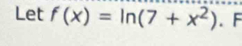 Let f(x)=ln (7+x^2). F