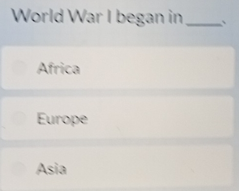 World War I began in_ `
Africa
Europe
Asia