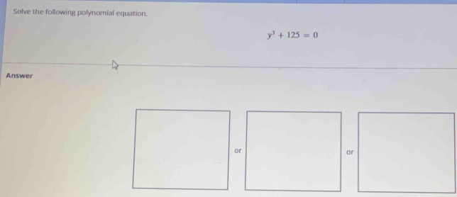 Solve the following polynomial equation.
y^3+125=0
Answer 
or 
or