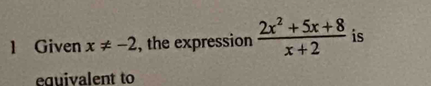 Given x!= -2 , the expression  (2x^2+5x+8)/x+2  is 
equivalent to