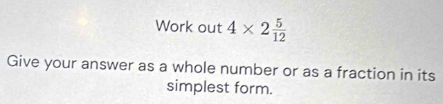 Work out 4* 2 5/12 
Give your answer as a whole number or as a fraction in its 
simplest form.