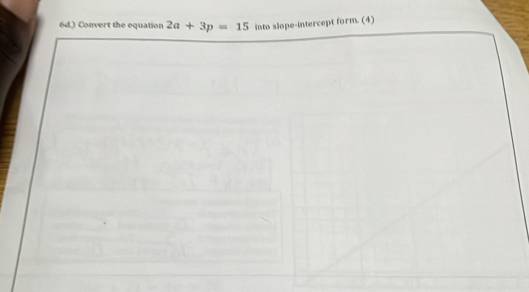 ) Convert the equation 2a+3p=15 into slope-intercept form. (4)