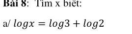 Tìm x biết: 
a/ log x=log 3+log 2