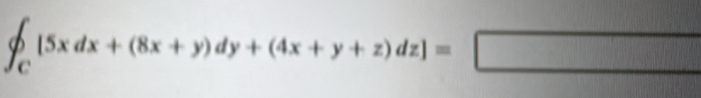 ∈t _C[5xdx+(8x+y)dy+(4x+y+z)dz]=□