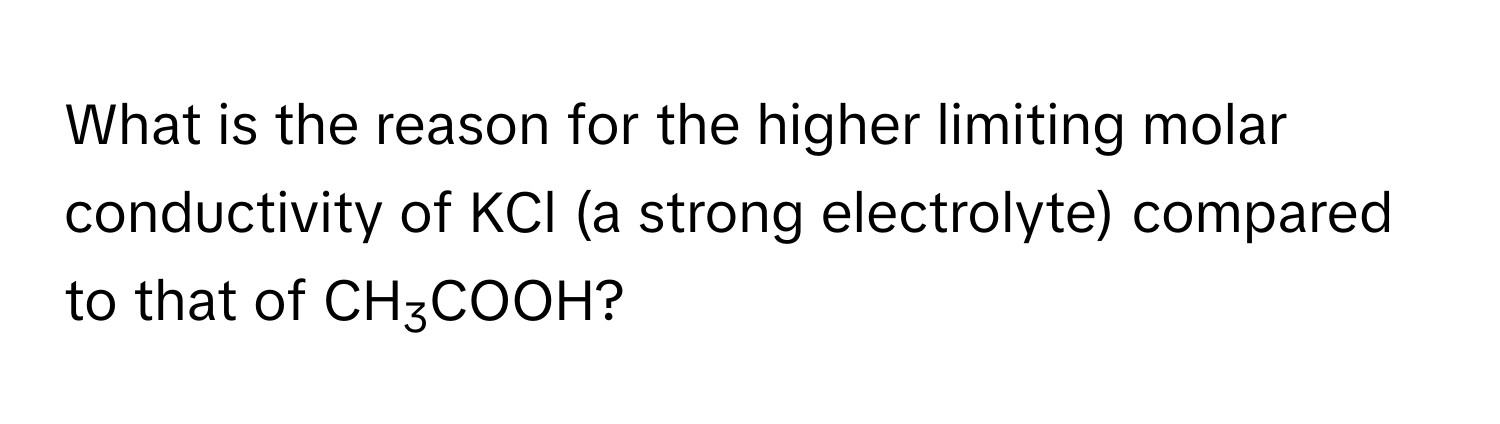 What is the reason for the higher limiting molar conductivity of KCl (a strong electrolyte) compared to that of CH3COOH?