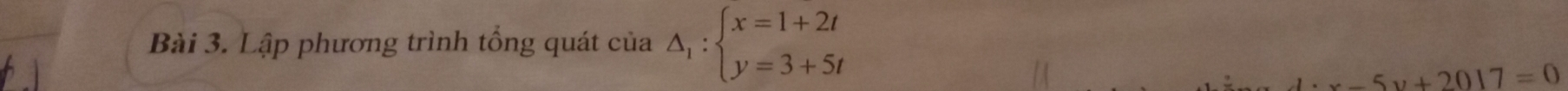 Lập phương trình tổng quát của △ _1:beginarrayl x=1+2t y=3+5tendarray.
x-5y+2017=0