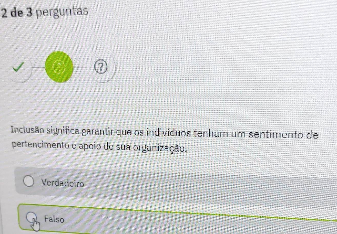 de 3 perguntas
a
Inclusão significa garantir que os indivíduos tenham um sentimento de
pertencimento e apoio de sua organização.
Verdadeiro
Falso