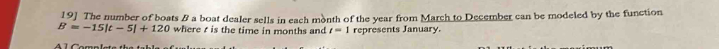 19] The number of boats B a boat dealer sells in each month of the year from March to December can be modeled by the function
B=-15|t-5|+120 where t is the time in months and t=1 represents January.