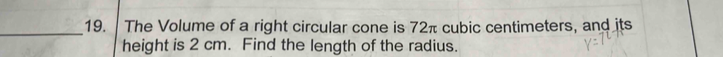 The Volume of a right circular cone is 72π cubic centimeters, and its 
height is 2 cm. Find the length of the radius.