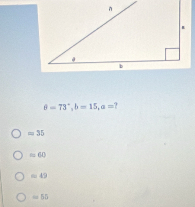 θ =73°, b=15, a= ?
35
≈ 60
≈ 49
C 55