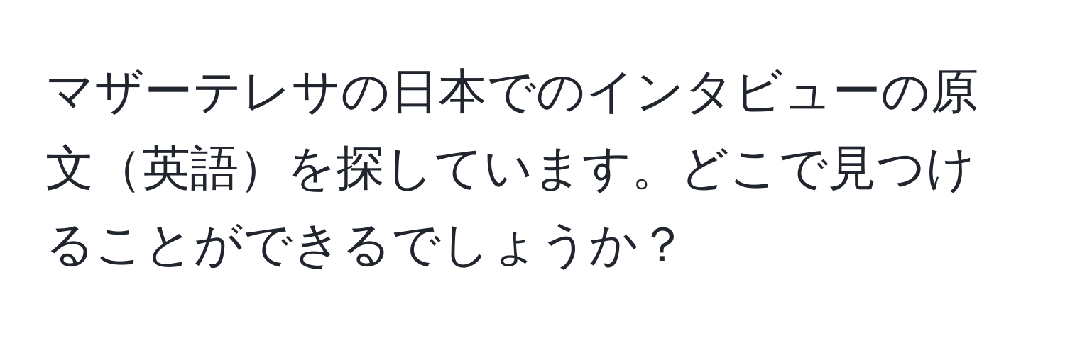 マザーテレサの日本でのインタビューの原文英語を探しています。どこで見つけることができるでしょうか？