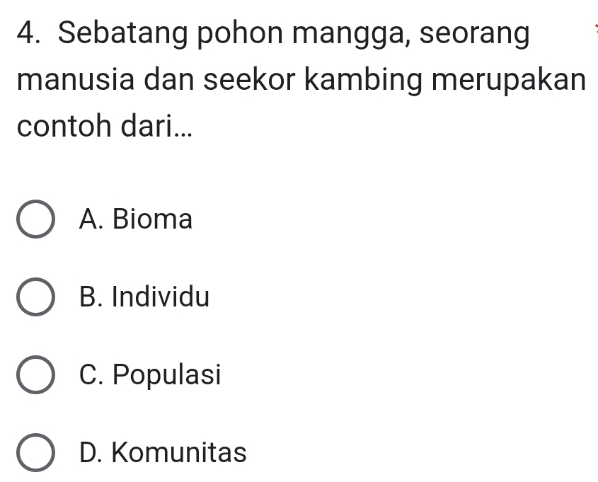 Sebatang pohon mangga, seorang
manusia dan seekor kambing merupakan
contoh dari...
A. Bioma
B. Individu
C. Populasi
D. Komunitas