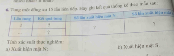 nhicu nhat? It nhat? 
t quả thống kê theo mẫu sau: 
5 
Tính xác suất thực nghiệm: 
a) Xuất hiện mặt N; b) Xuất hiện mặt S.